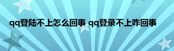 qq登陆不上怎么回事 qq登录不上咋回事