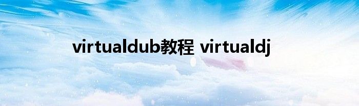 virtualdub教程 virtualdj