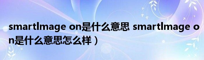 smartlmage on是什么意思 smartlmage on是什么意思怎么样）