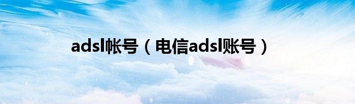 adsl帐号（电信adsl账号）