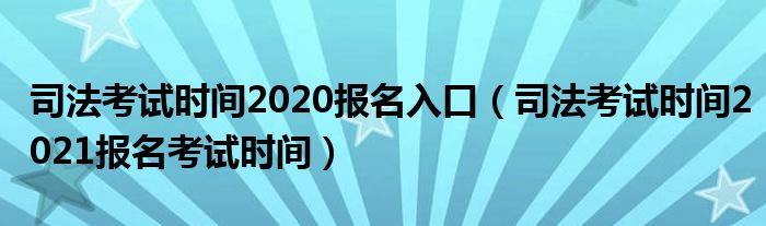 司法考试时间2020报名入口（司法考试时间2021报名考试时间）