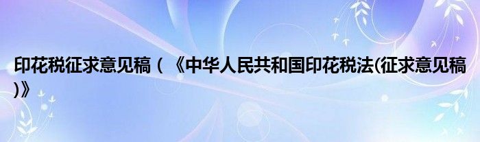 印花税征求意见稿（《中华人民共和国印花税法(征求意见稿)》