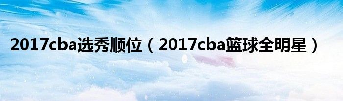 2017cba选秀顺位（2017cba篮球全明星）