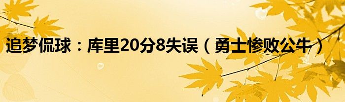 追梦侃球：库里20分8失误（勇士惨败公牛）