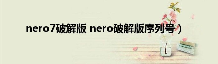 nero7破解版 nero破解版序列号）