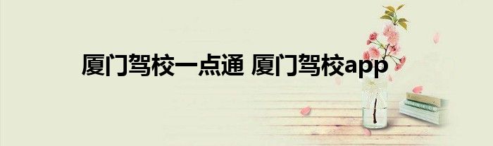 厦门驾校一点通 厦门驾校app