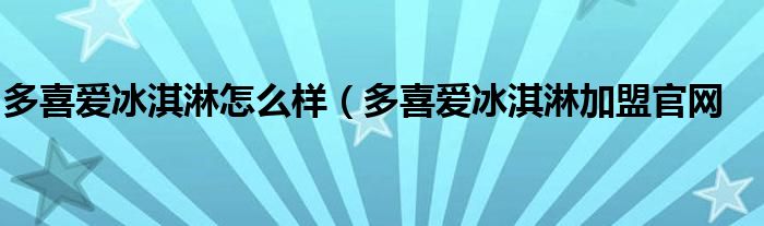 多喜爱冰淇淋怎么样（多喜爱冰淇淋加盟官网