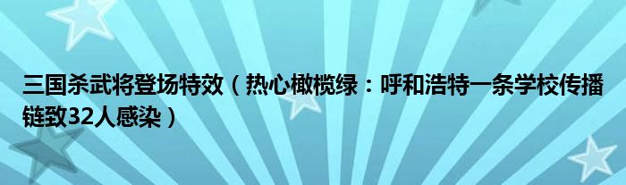 三国杀武将登场特效（热心橄榄绿：呼和浩特一条学校传播链致32人感染）