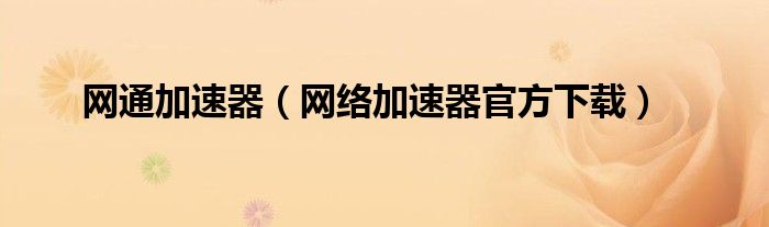 网通加速器（网络加速器官方下载）
