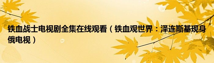 铁血战士电视剧全集在线观看（铁血观世界：泽连斯基现身俄电视）