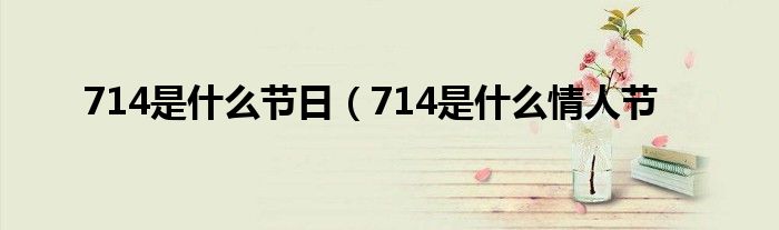 714是什么节日（714是什么情人节