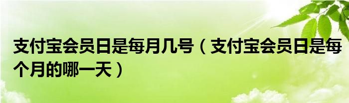 支付宝会员日是每月几号（支付宝会员日是每个月的哪一天）