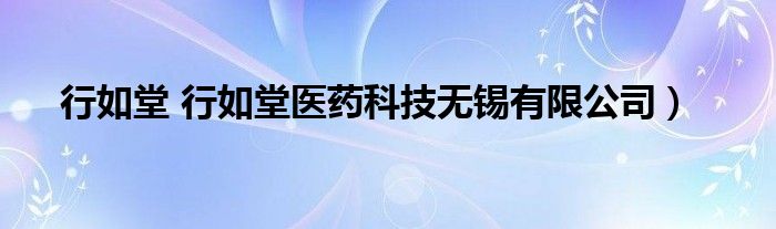 行如堂 行如堂医药科技无锡有限公司）