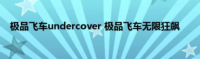 极品飞车undercover 极品飞车无限狂飙