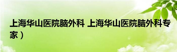 上海华山医院脑外科 上海华山医院脑外科专家）