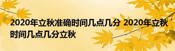 2020年立秋准确时间几点几分 2020年立秋时间几点几分立秋