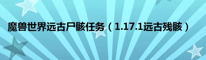 魔兽世界远古尸骸任务（1.17.1远古残骸）