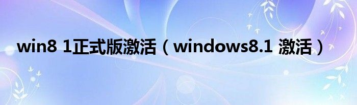 win8 1正式版激活（windows8.1 激活）