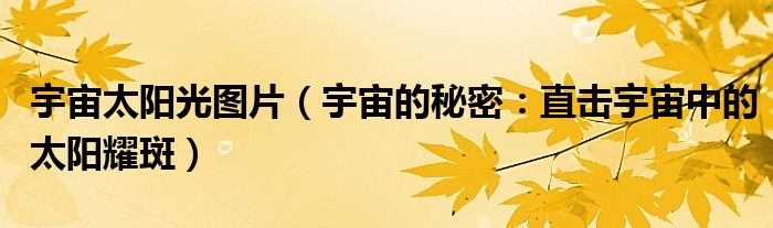 宇宙太阳光图片（宇宙的秘密：直击宇宙中的太阳耀斑）