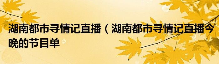 湖南都市寻情记直播（湖南都市寻情记直播今晚的节目单