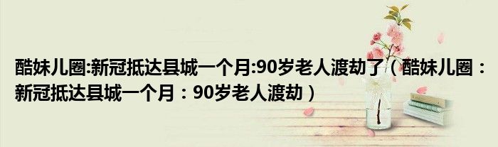 酷妹儿圈:新冠抵达县城一个月:90岁老人渡劫了（酷妹儿圈：新冠抵达县城一个月：90岁老人渡劫）