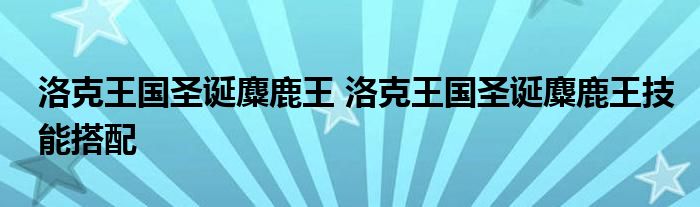 洛克王国圣诞麋鹿王 洛克王国圣诞麋鹿王技能搭配