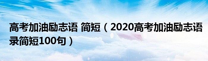 高考加油励志语 简短（2020高考加油励志语录简短100句）