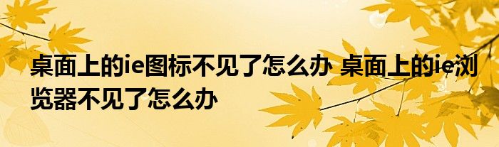 桌面上的ie图标不见了怎么办 桌面上的ie浏览器不见了怎么办