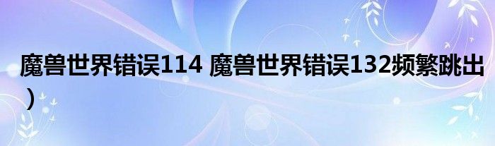 魔兽世界错误114 魔兽世界错误132频繁跳出）