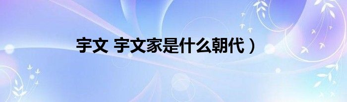 宇文 宇文家是什么朝代）