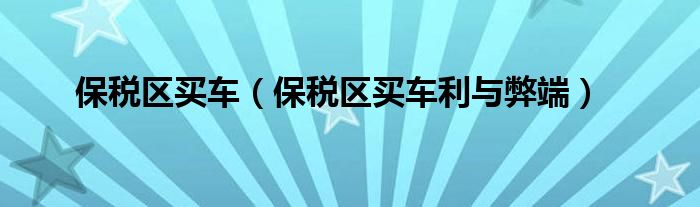 保税区买车（保税区买车利与弊端）