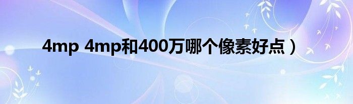 4mp 4mp和400万哪个像素好点）