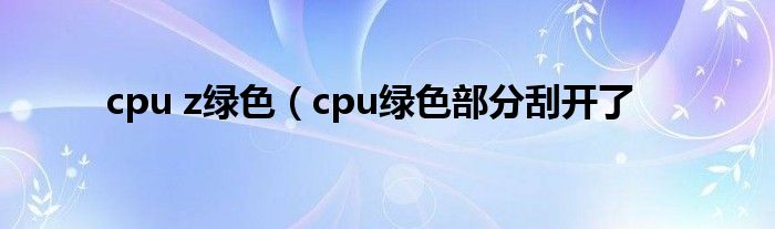 cpu z绿色（cpu绿色部分刮开了