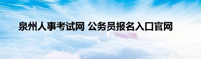 泉州人事考试网 公务员报名入口官网