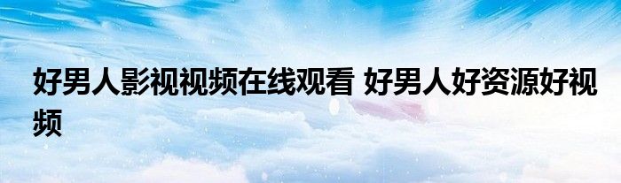 好男人影视视频在线观看 好男人好资源好视频