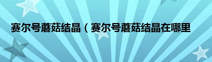 赛尔号蘑菇结晶（赛尔号蘑菇结晶在哪里