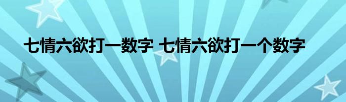 七情六欲打一数字 七情六欲打一个数字