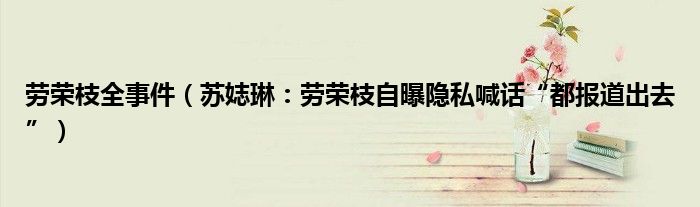 劳荣枝全事件（苏娡琳：劳荣枝自曝隐私喊话“都报道出去”）