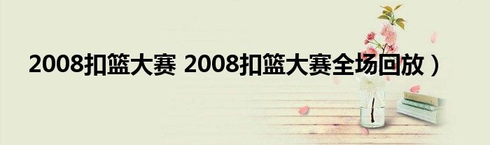 2008扣篮大赛 2008扣篮大赛全场回放）