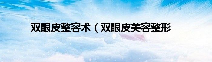 双眼皮整容术（双眼皮美容整形