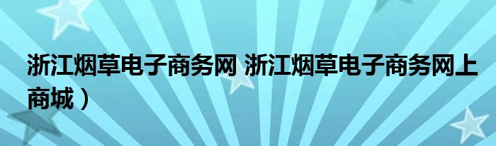 浙江烟草电子商务网 浙江烟草电子商务网上商城）