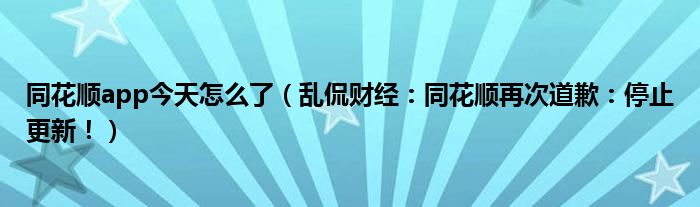 同花顺app今天怎么了（乱侃财经：同花顺再次道歉：停止更新！）