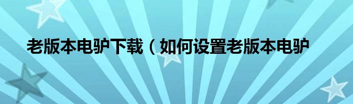 老版本电驴下载（如何设置老版本电驴