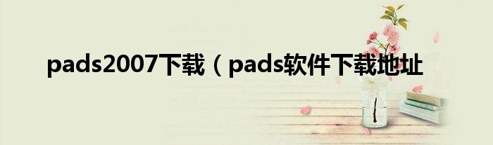 pads2007下载（pads软件下载地址