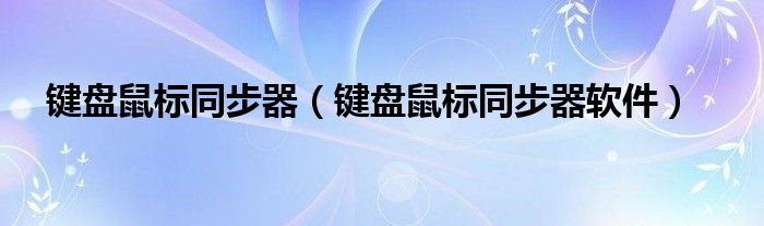 键盘鼠标同步器（键盘鼠标同步器软件）
