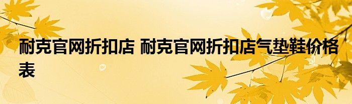 耐克官网折扣店 耐克官网折扣店气垫鞋价格表