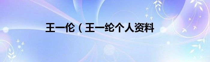 王一伦（王一纶个人资料