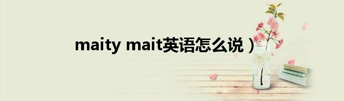 maity mait英语怎么说）