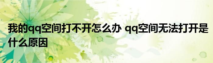 我的qq空间打不开怎么办 qq空间无法打开是什么原因