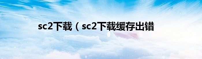 sc2下载（sc2下载缓存出错